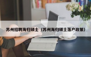 苏州招聘海归硕士（苏州海归硕士落户政策）