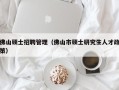 佛山硕士招聘管理（佛山市硕士研究生人才政策）