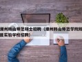 潮州韩山师范硕士招聘（潮州韩山师范学院附属实验学校招聘）