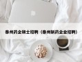 泰州药企硕士招聘（泰州制药企业招聘）