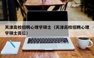 天津高校招聘心理学硕士（天津高校招聘心理学硕士岗位）
