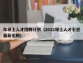 年硕士人才招聘计划（2022硕士人才引进最新招聘）