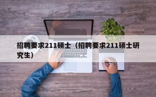 招聘要求211硕士（招聘要求211硕士研究生）