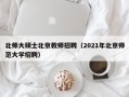 北师大硕士北京教师招聘（2021年北京师范大学招聘）
