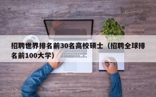 招聘世界排名前30名高校硕士（招聘全球排名前100大学）