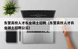 东营高校人才农业硕士招聘（东营高校人才农业硕士招聘公示）