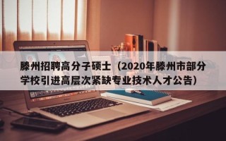 滕州招聘高分子硕士（2020年滕州市部分学校引进高层次紧缺专业技术人才公告）
