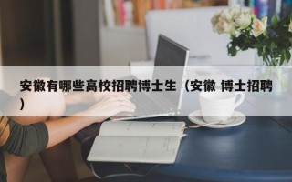 安徽有哪些高校招聘博士生（安徽 博士招聘）