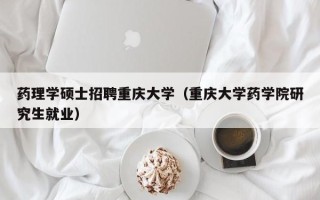 药理学硕士招聘重庆大学（重庆大学药学院研究生就业）