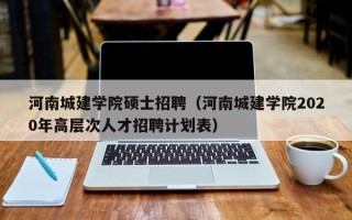 河南城建学院硕士招聘（河南城建学院2020年高层次人才招聘计划表）