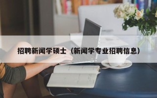 招聘新闻学硕士（新闻学专业招聘信息）