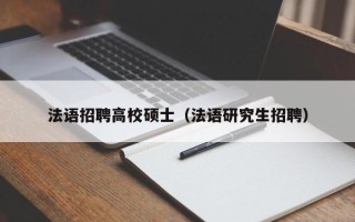 法语招聘高校硕士（法语研究生招聘）