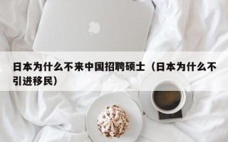 日本为什么不来中国招聘硕士（日本为什么不引进移民）