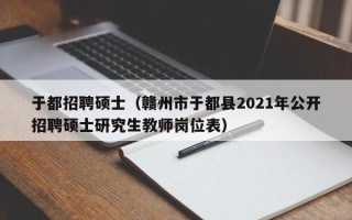 于都招聘硕士（赣州市于都县2021年公开招聘硕士研究生教师岗位表）