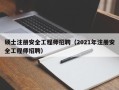 硕士注册安全工程师招聘（2021年注册安全工程师招聘）