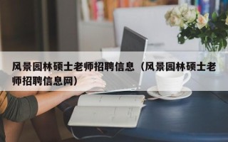 风景园林硕士老师招聘信息（风景园林硕士老师招聘信息网）
