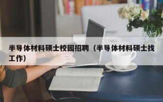 半导体材料硕士校园招聘（半导体材料硕士找工作）
