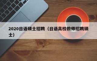 2020日语硕士招聘（日语高校教师招聘硕士）
