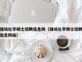潍坊化学硕士招聘信息网（潍坊化学硕士招聘信息网站）