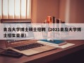 青岛大学博士硕士招聘（2021青岛大学博士招生目录）