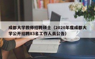 成都大学教师招聘硕士（2020年度成都大学公开招聘83名工作人员公告）