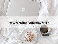 硕士招聘成都（成都硕士人才）