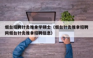 烟台招聘针灸推拿学硕士（烟台针灸推拿招聘网烟台针灸推拿招聘信息）