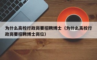 为什么高校行政岗要招聘博士（为什么高校行政岗要招聘博士岗位）