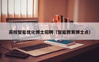 高校智能优化博士招聘（智能教育博士点）