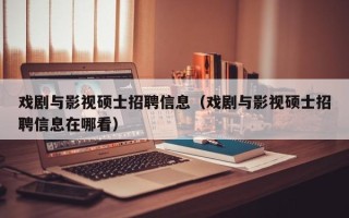 戏剧与影视硕士招聘信息（戏剧与影视硕士招聘信息在哪看）