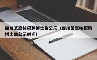 四川某高校招聘博士生公示（四川某高校招聘博士生公示时间）