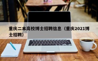重庆二本高校博士招聘信息（重庆2021博士招聘）