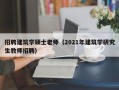 招聘建筑学硕士老师（2021年建筑学研究生教师招聘）