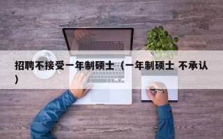 招聘不接受一年制硕士（一年制硕士 不承认）