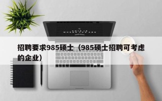 招聘要求985硕士（985硕士招聘可考虑的企业）