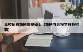 高校招聘戏剧影视硕士（戏剧与影视学教师招聘）