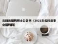 云阳县招聘硕士公告网（2021年云阳县事业招聘网）