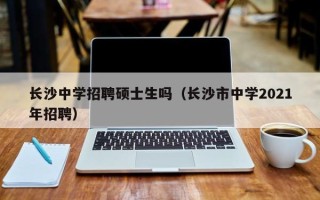 长沙中学招聘硕士生吗（长沙市中学2021年招聘）