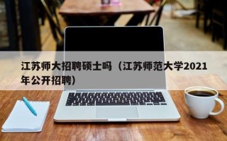 江苏师大招聘硕士吗（江苏师范大学2021年公开招聘）