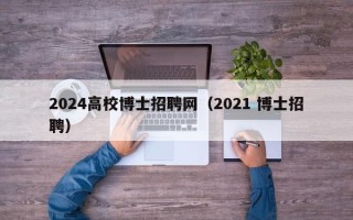 2024高校博士招聘网（2021 博士招聘）