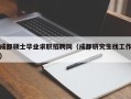 成都硕士毕业求职招聘网（成都研究生找工作）