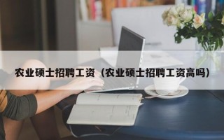 农业硕士招聘工资（农业硕士招聘工资高吗）