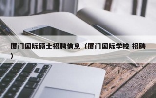 厦门国际硕士招聘信息（厦门国际学校 招聘）