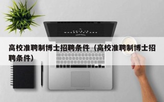 高校准聘制博士招聘条件（高校准聘制博士招聘条件）