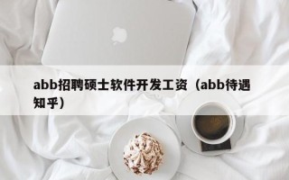 abb招聘硕士软件开发工资（abb待遇 知乎）
