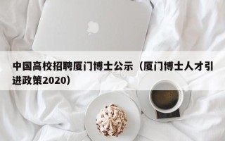 中国高校招聘厦门博士公示（厦门博士人才引进政策2020）