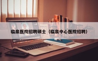 临泉医院招聘硕士（临泉中心医院招聘）