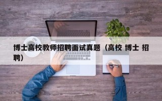 博士高校教师招聘面试真题（高校 博士 招聘）