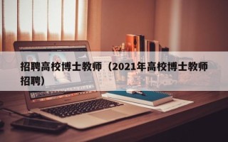 招聘高校博士教师（2021年高校博士教师招聘）