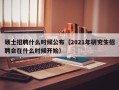 硕士招聘什么时候公布（2021年研究生招聘会在什么时候开始）